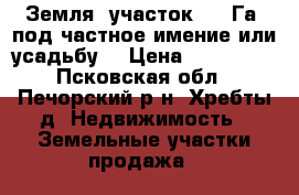 Земля, участок 3,5 Га. под частное имение или усадьбу. › Цена ­ 190 000 - Псковская обл., Печорский р-н, Хребты д. Недвижимость » Земельные участки продажа   